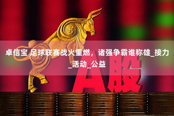 卓信宝 足球联赛战火重燃，诸强争霸谁称雄_接力_活动_公益