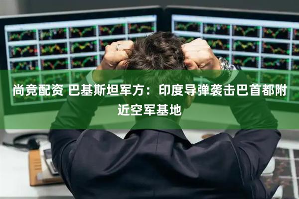 尚竞配资 巴基斯坦军方：印度导弹袭击巴首都附近空军基地