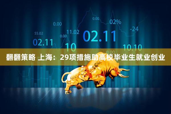 翻翻策略 上海：29项措施助高校毕业生就业创业