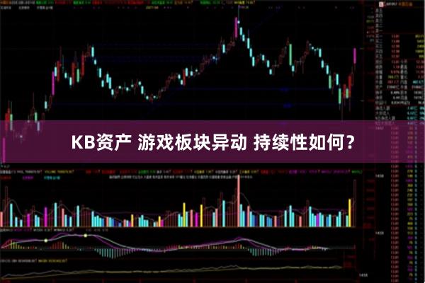 KB资产 游戏板块异动 持续性如何？