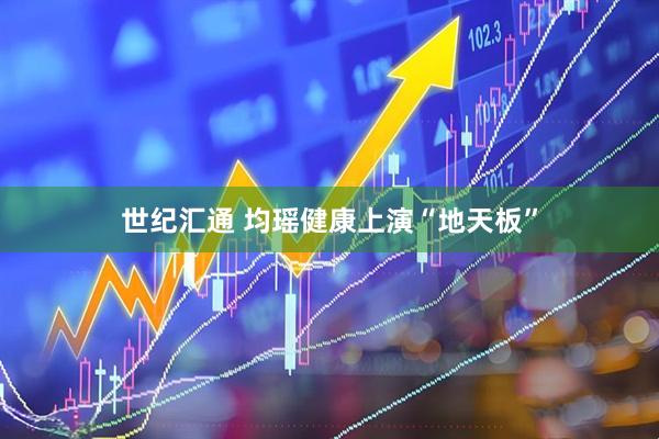 世纪汇通 均瑶健康上演“地天板”