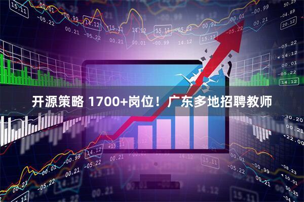 开源策略 1700+岗位！广东多地招聘教师