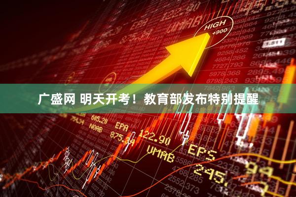 广盛网 明天开考！教育部发布特别提醒