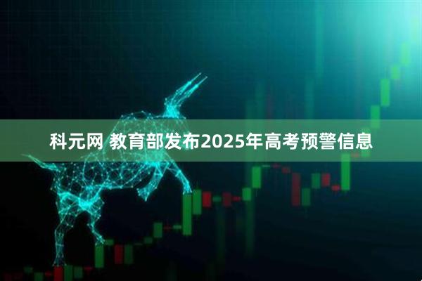 科元网 教育部发布2025年高考预警信息