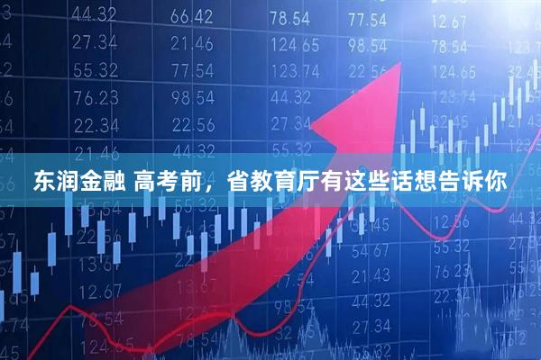 东润金融 高考前，省教育厅有这些话想告诉你