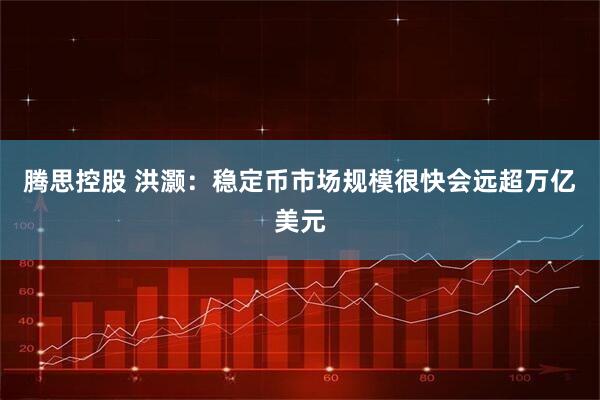 腾思控股 洪灏：稳定币市场规模很快会远超万亿美元