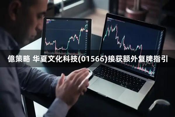 億策略 华夏文化科技(01566)接获额外复牌指引