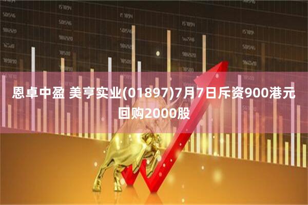 恩卓中盈 美亨实业(01897)7月7日斥资900港元回购2000股