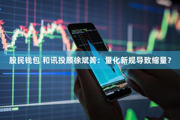 股民钱包 和讯投顾徐斌箐：量化新规导致缩量？