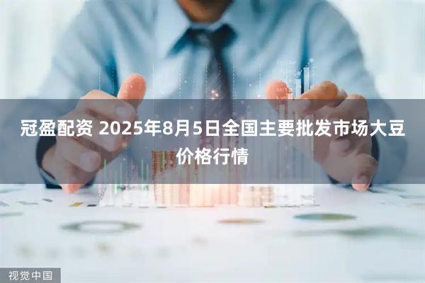 冠盈配资 2025年8月5日全国主要批发市场大豆价格行情