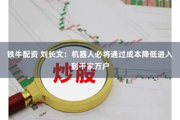 铁牛配资 刘长文：机器人必将通过成本降低进入到千家万户