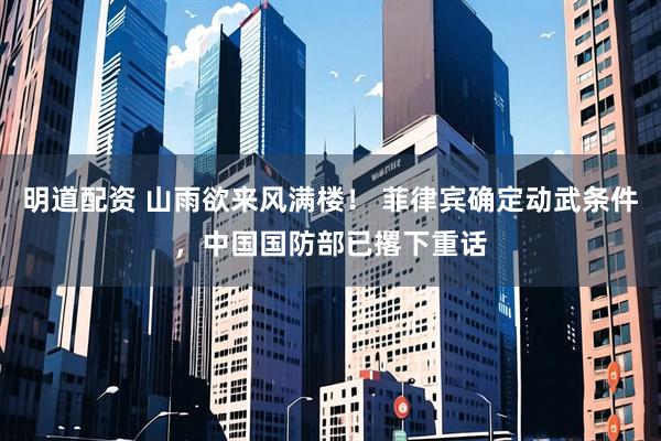 明道配资 山雨欲来风满楼！ 菲律宾确定动武条件，中国国防部已撂下重话