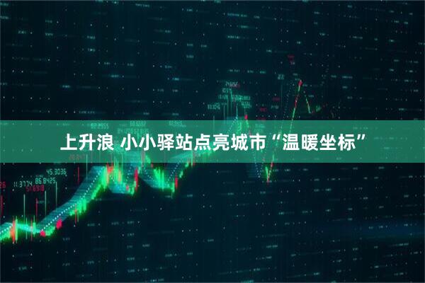 上升浪 小小驿站点亮城市“温暖坐标”