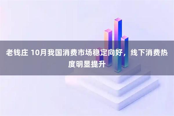 老钱庄 10月我国消费市场稳定向好，线下消费热度明显提升
