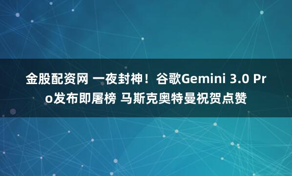 金股配资网 一夜封神！谷歌Gemini 3.0 Pro发布即屠榜 马斯克奥特曼祝贺点赞