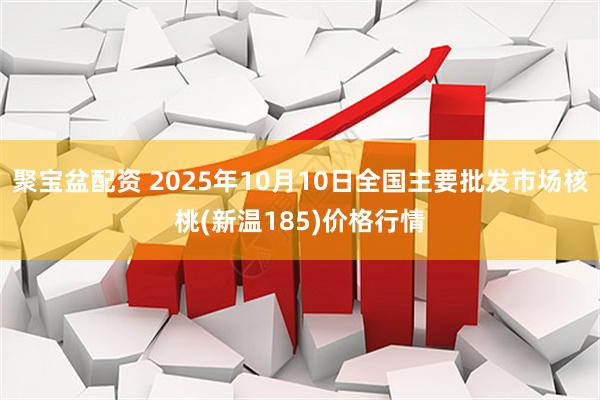 聚宝盆配资 2025年10月10日全国主要批发市场核桃(新温185)价格行情