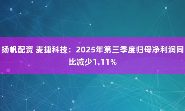 扬帆配资 麦捷科技:2025年第三季度归母净利润同比减少1.11%