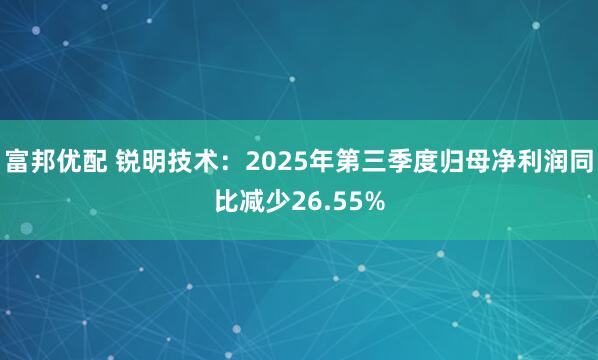 富邦优配 锐明技术:2025年第三季度归母净利润同比减少26.55%