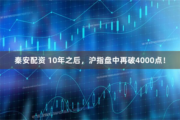 秦安配资 10年之后，沪指盘中再破4000点！