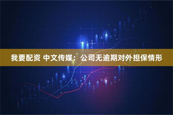 我要配资 中文传媒：公司无逾期对外担保情形