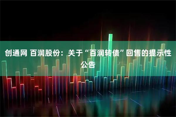 创通网 百润股份：关于“百润转债”回售的提示性公告