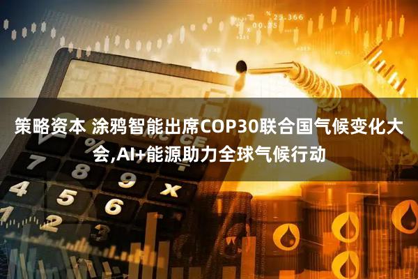 策略资本 涂鸦智能出席COP30联合国气候变化大会,AI+能源助力全球气候行动