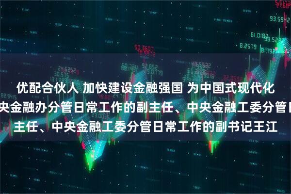 优配合伙人 加快建设金融强国 为中国式现代化提供有力支撑——访中央金融办分管日常工作的副主任、中央金融工委分管日常工作的副书记王江
