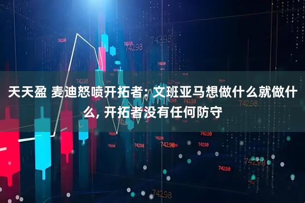 天天盈 麦迪怒喷开拓者: 文班亚马想做什么就做什么, 开拓者没有任何防守