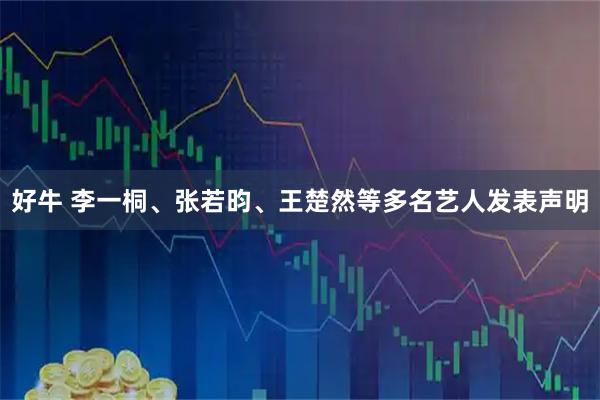 好牛 李一桐、张若昀、王楚然等多名艺人发表声明