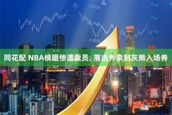 同花配 NBA榜眼惨遭裁员, 落选秀拿到灰熊入场券