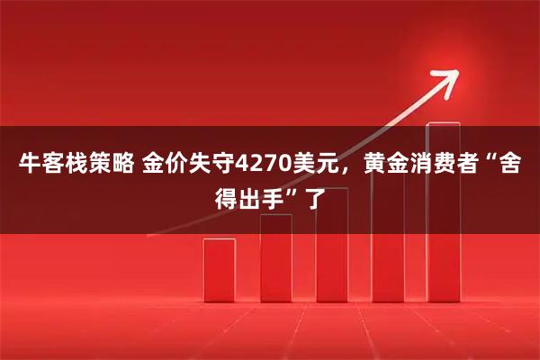 牛客栈策略 金价失守4270美元，黄金消费者“舍得出手”了